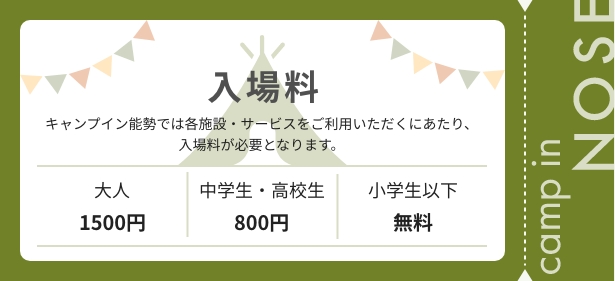 キャンプイン能勢では各施設・サービスをご利用いただくにあたり、入場料が必要となります。大人1,500円、中学生・高校生800円、小学生以下無料